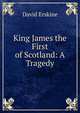 King James the First of Scotland: A Tragedy, David Erskine 