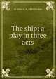 The ship; a play in three acts, Ervine, St. John G. (St. John Greer), b. 1883 