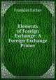 Elements of Foreign Exchange: A Foreign Exchange Primer, Franklin Escher 