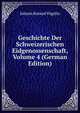 Geschichte Der Schweizerischen Eidgenossenschaft, Volume 4 (German Edition), Johann Konrad Vogelin 