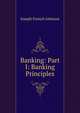 Banking: Part I: Banking Principles, Joseph French Johnson 