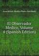 El Observador Medico, Volume 4 (Spanish Edition), Asociacion Medica Pedro Escobedo 
