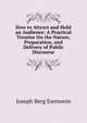 How to Attract and Hold an Audience: A Practical Treatise On the Nature, Preparation, and Delivery of Public Discourse, Joseph Berg Esenwein 