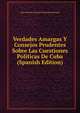 Verdades Amargas Y Consejos Prudentes Sobre Las Cuestiones Politicas De Cuba (Spanish Edition), J. C. L. Simonde de Sismondi 