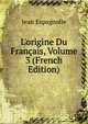 L'origine Du Fran?ais, Volume 3 (French Edition), Jean Espagnolle 
