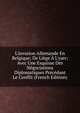 L'invasion Allemande En Belgique; De Li?ge ? L'yser; Avec Une Esquisse Des N?gociations Diplomatiques Pr?c?dant Le Conflit (French Edition), 