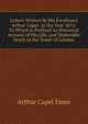 Letters Written by His Excellency Arthur Capel . in the Year 1675: To Which Is Prefixed an Historical Account of His Life, and Deplorable Death in the Tower of London, Arthur Capel Essex 