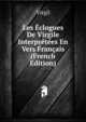 Les Eclogues De Virgile Interpretees En Vers Francais (French Edition), Johann P. Glock 