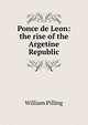 Ponce de Leon: the rise of the Argetine Republic, William Pilling 