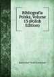 Bibliografia Polska, Volume 13 (Polish Edition), Karol Jozef Teofil Estreicher 