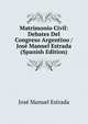 Matrimonio Civil: Debates Del Congreso Argentino / Jose Manuel Estrada (Spanish Edition), Jose Manuel Estrada 