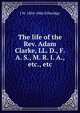 The life of the Rev. Adam Clarke, LL. D., F. A. S., M. R. I. A., etc., etc., J W. 1804-1866 Etheridge 