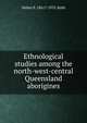 Ethnological studies among the north-west-central Queensland aborigines, Walter E. 1861?-1933. Roth 