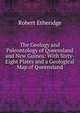 The Geology and Paleontology of Queensland and New Guinea: With Sixty-Eight Plates and a Geological Map of Queensland, Robert Etheridge 
