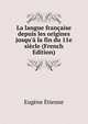 La langue fran?aise depuis les origines jusqu'? la fin du 11e si?cle (French Edition), Eugene Etienne 