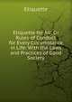 Etiquette for All: Or Rules of Conduct for Every Circumstance in Life: With the Laws and Practices of Good Society, Etiquette 