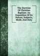 The Doctrine Of Christian Baptism: An Exposition Of Its Nature, Subjects, Mode, And Duty, 