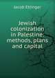 Jewish colonization in Palestine: methods, plans and capital, Jacob Ettinger 