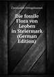 Die fossile Flora von Leoben in Steiermark (German Edition), Constantin Ettingshausen 