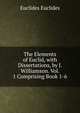 The Elements of Euclid, with Dissertations, by J. Williamson. Vol. 1 Comprising Book 1-6., Euclides Euclides 