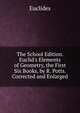 The School Edition. Euclid's Elements of Geometry, the First Six Books, by R. Potts. Corrected and Enlarged, Euclides 