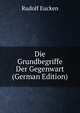 Die Grundbegriffe Der Gegenwart (German Edition), Rudolf Eucken 