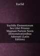 Euclidis Elementorum Sex Libri Priores: Magnam Partem Novis Demonstrationibus Adornati (Latin Edition), Euclid 