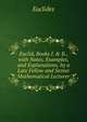 Euclid, Books I. & Ii., with Notes, Examples, and Explanations, by a Late Fellow and Senior Mathematical Lecturer, Euclides 