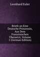Briefe an eine deutsche Prinzessin ber verschiedene Gegenstnde aus der Physik und Philosophie. Erster Theil, Leonhard Euler 