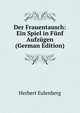 Der Frauentausch: Ein Spiel in F?nf Aufz?gen (German Edition), Herbert Eulenberg 