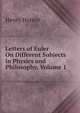 Letters of Euler On Different Subjects in Physics and Philosophy, Volume 1, Henry Hunter 
