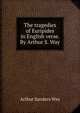 The tragedies of Euripides in English verse. By Arthur S. Way, Arthur Sanders Way 