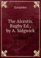 The Alcestis. Rugby Ed., by A. Sidgwick, Euripides 