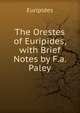The Orestes of Euripides, with Brief Notes by F.a. Paley, Euripides 