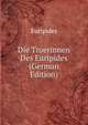 Die Troerinnen Des Euripides (German Edition), Euripides 