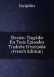 Electre: Trag?die En Trois ?pisodes Traduite D'euripide (French Edition), Euripides 