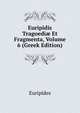 Euripidis Tragoedi? Et Fragmenta, Volume 6 (Greek Edition), Euripides 