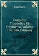 Euripidis Tragoediae Et Fragmenta, Volume 10 (Latin Edition), Euripides 
