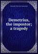 Demetrius, the impostor; a tragedy, Aleksandr Petrovich Sumarokov 