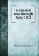 A classical tour through Italy, 1802, John Chetwode Eustace 