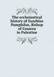 The ecclesiastical history of Eusebius Pamphilus, Bishop of Cesarea in Palestine, 