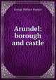 Arundel: borough and castle, George Wallace Eustace 