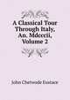 A Classical Tour Through Italy, An. Mdcccii, Volume 2, John Chetwode Eustace 