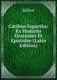 Catilina Iugurtha: Ex Historiis Orationes Et Epistulae (Latin Edition), Sallust 