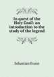 In quest of the Holy Grail: an introduction to the study of the legend, Sebastian Evans 