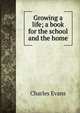 Growing a life; a book for the school and the home, Charles Evans 