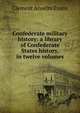 Confederate military history: a library of Confederate States history, in twelve volumes, Clement Anselm Evans 