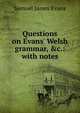 Questions on Evans' Welsh grammar, &c.: with notes, Samuel James Evans 