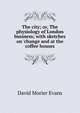 The city; or, The physiology of London business; with sketches on 'change and at the coffee houses, David Morier Evans 