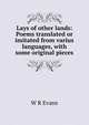 Lays of other lands: Poems translated or imitated from varius languages, with some original pieces, W R Evans 